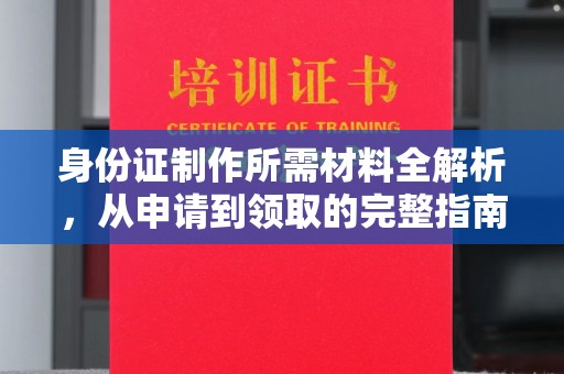 麻山身份证制作所需材料全解析，从申请到领取的完整指南