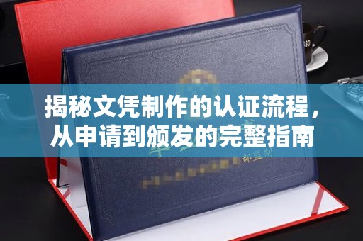 麻山揭秘文凭制作的认证流程，从申请到颁发的完整指南