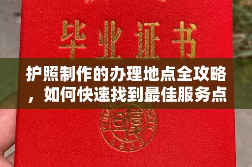 麻山护照制作的办理地点全攻略，如何快速找到最佳服务点