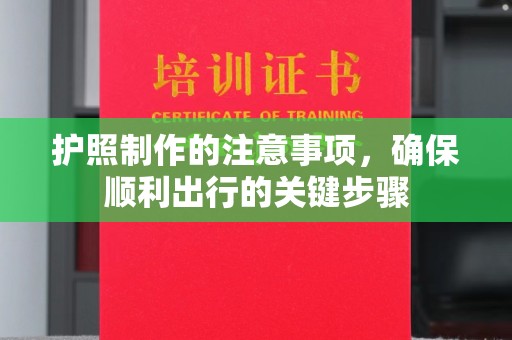 麻山护照制作的注意事项，确保顺利出行的关键步骤