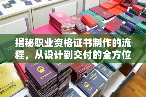 麻山揭秘职业资格证书制作的流程，从设计到交付的全方位解析