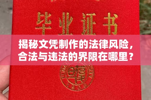 麻山揭秘文凭制作的法律风险，合法与违法的界限在哪里？