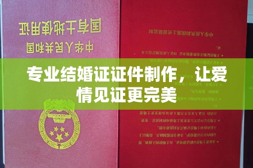 麻山专业结婚证证件制作，让爱情见证更完美