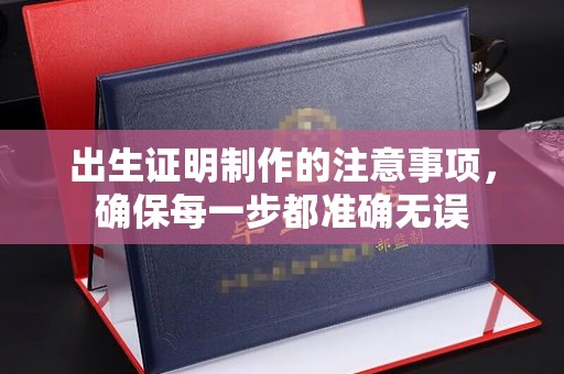 麻山出生证明制作的注意事项，确保每一步都准确无误