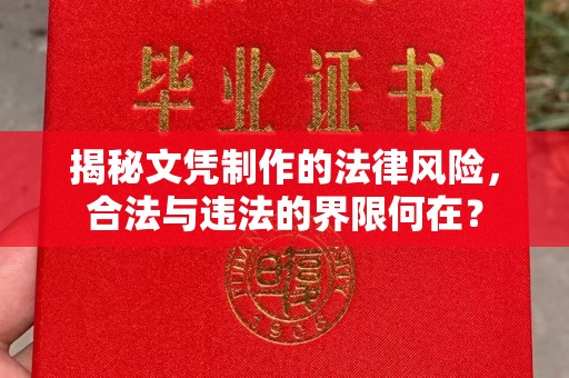 麻山揭秘文凭制作的法律风险，合法与违法的界限何在？