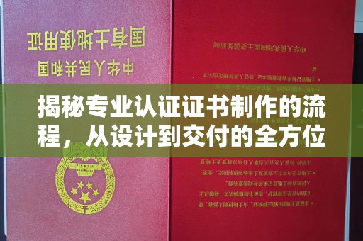 麻山揭秘专业认证证书制作的流程，从设计到交付的全方位指南