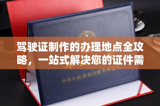 麻山驾驶证制作的办理地点全攻略，一站式解决您的证件需求