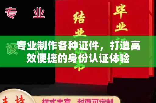 麻山专业制作各种证件，打造高效便捷的身份认证体验