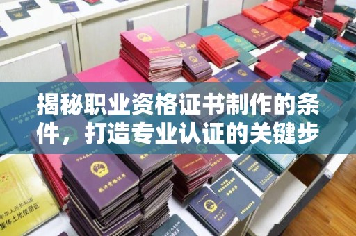 麻山揭秘职业资格证书制作的条件，打造专业认证的关键步骤