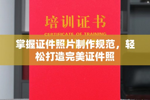 麻山掌握证件照片制作规范，轻松打造完美证件照