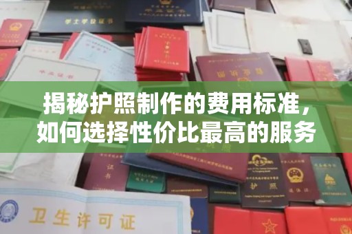 麻山揭秘护照制作的费用标准，如何选择性价比最高的服务？