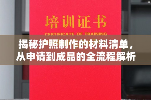 麻山揭秘护照制作的材料清单，从申请到成品的全流程解析