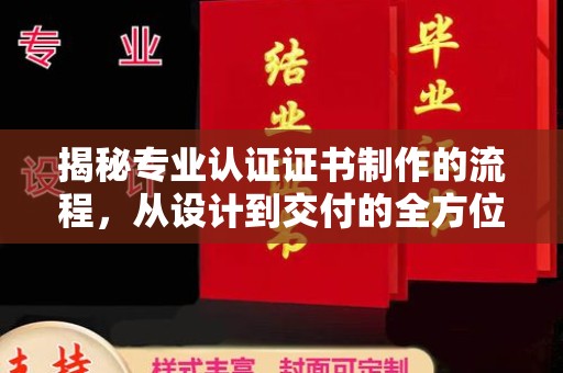 麻山揭秘专业认证证书制作的流程，从设计到交付的全方位解析