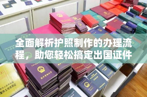 麻山全面解析护照制作的办理流程，助您轻松搞定出国证件