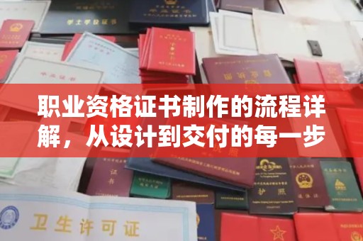 麻山职业资格证书制作的流程详解，从设计到交付的每一步