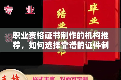 麻山职业资格证书制作的机构推荐，如何选择靠谱的证件制作公司？