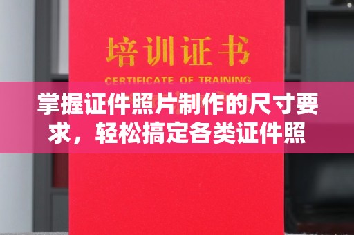 麻山掌握证件照片制作的尺寸要求，轻松搞定各类证件照