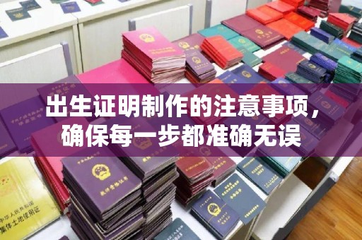 麻山出生证明制作的注意事项，确保每一步都准确无误