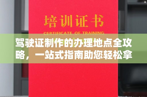 麻山驾驶证制作的办理地点全攻略，一站式指南助您轻松拿证