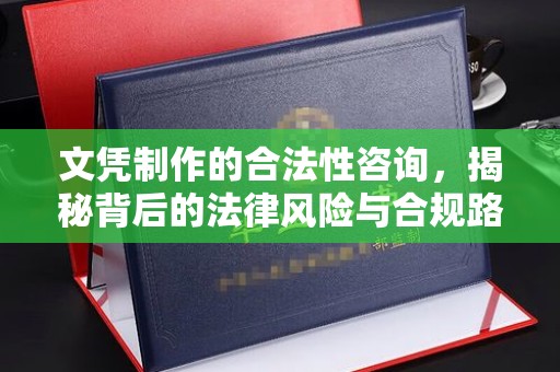 麻山文凭制作的合法性咨询，揭秘背后的法律风险与合规路径
